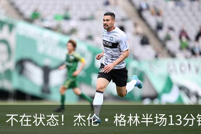 不在状态！杰伦·格林半场13分钟仅3中1拿2分 正负值-3