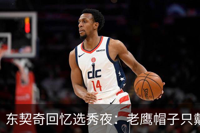 东契奇回忆选秀夜：老鹰帽子只戴了几秒，最多一分钟