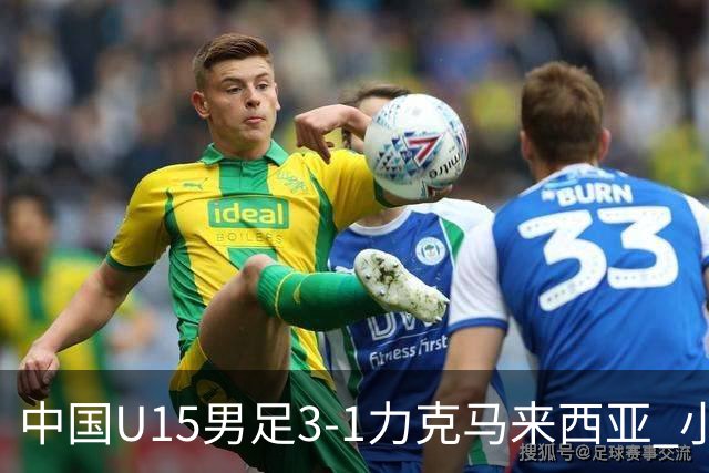 中国U15男足3-1力克马来西亚 小伙子们两连胜闪耀巴库