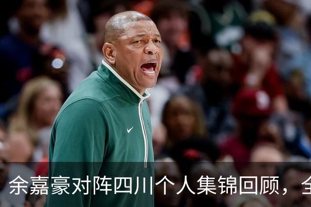 余嘉豪对阵四川个人集锦回顾，全场砍下13分6篮板3盖帽