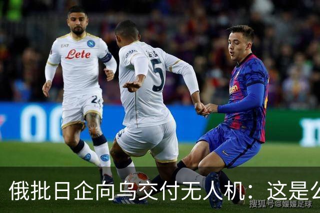 俄批日企向乌交付无人机：这是公开的敌对行为