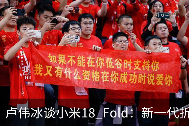 卢伟冰谈小米18 Fold：新一代折叠架构、超强折痕控制