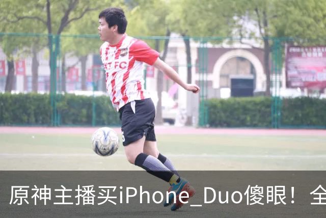 原神主播买iPhone Duo傻眼！全是大黑边当场要退货