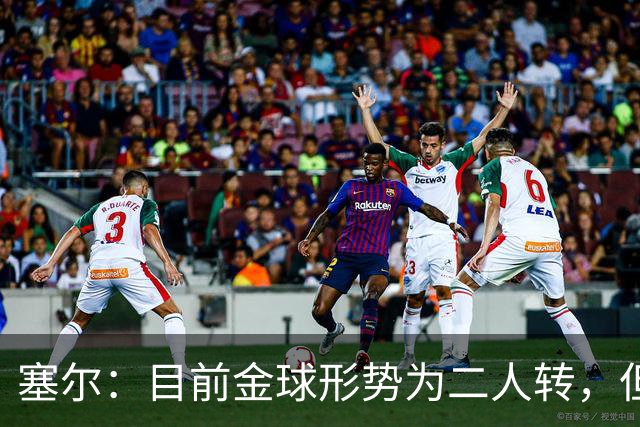 塞尔：目前金球形势为二人转，但无人敢将亚马尔列为头号热门