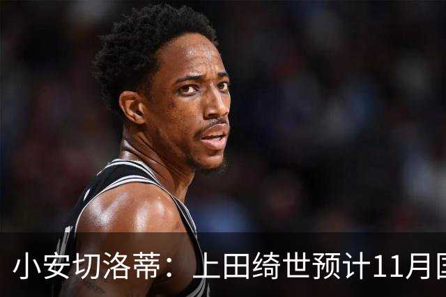 小安切洛蒂：上田绮世预计11月国际比赛日后复出，伤缺约3至4周