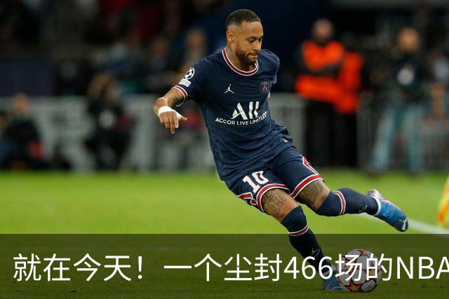 就在今天！一个尘封466场的NBA纪录，被詹姆斯的76人终结了
