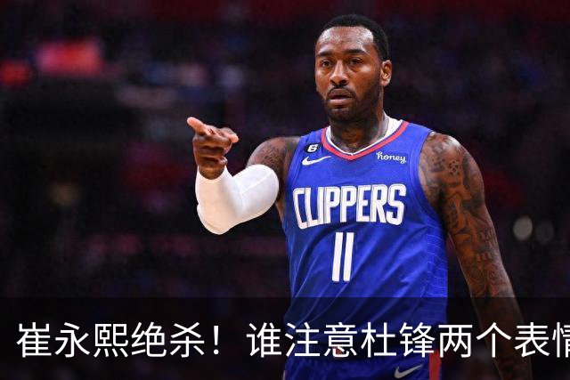 崔永熙绝杀！谁注意杜锋两个表情，核心重伤离场，山东被逆转水货外援3分被弃用