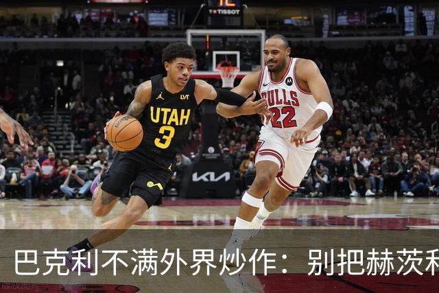 巴克利不满外界炒作：别把赫茨和球队对立起来