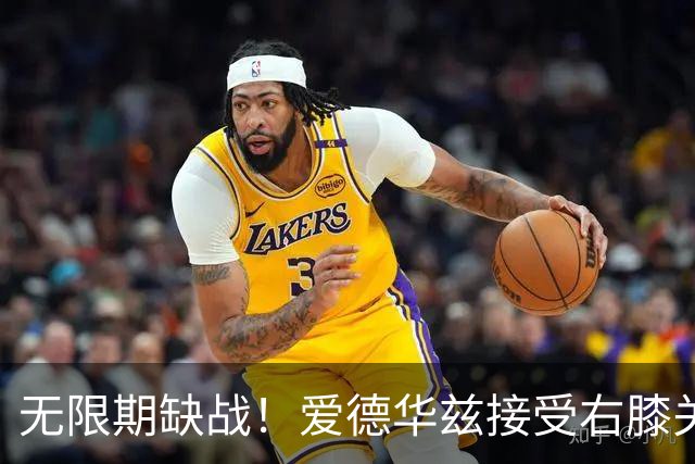 无限期缺战！爱德华兹接受右膝关节镜手术 预计伤停2个月重创森林狼