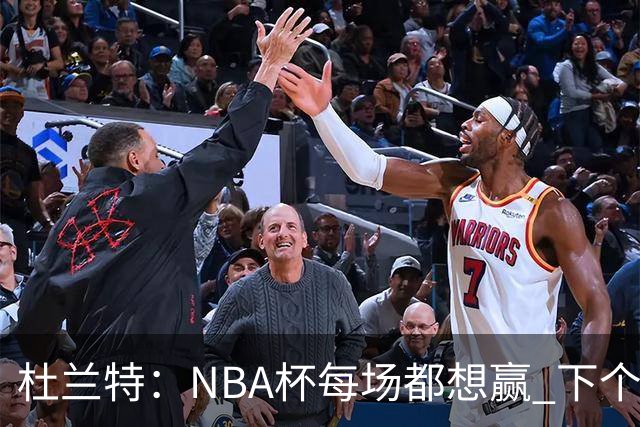 杜兰特：NBA杯每场都想赢 下个对手雷霆虽伤兵满营仍有冠军文化