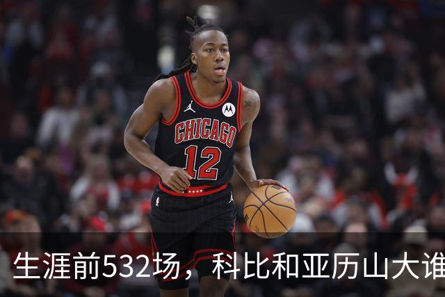 生涯前532场，科比和亚历山大谁的实力更强？亚历山大7项数据占优