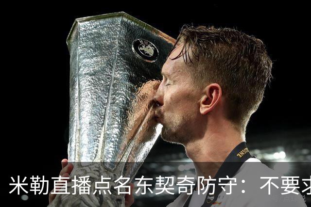 米勒直播点名东契奇防守：不要求你成霍勒迪，但得有点心