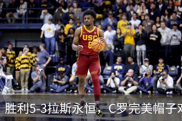 胜利5-3拉斯永恒，C罗完美帽子戏法，马内传射，菲利克斯助攻大四喜