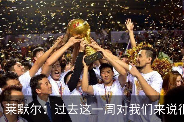 莱默尔：过去这一周对我们来说很艰难；我为球队表现感到骄傲