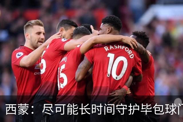 西蒙：尽可能长时间守护毕包球门是我人生中做出的一个决定