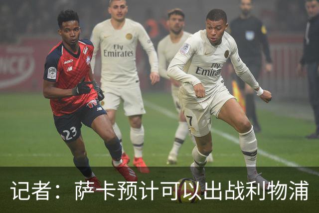 记者：萨卡预计可以出战利物浦
