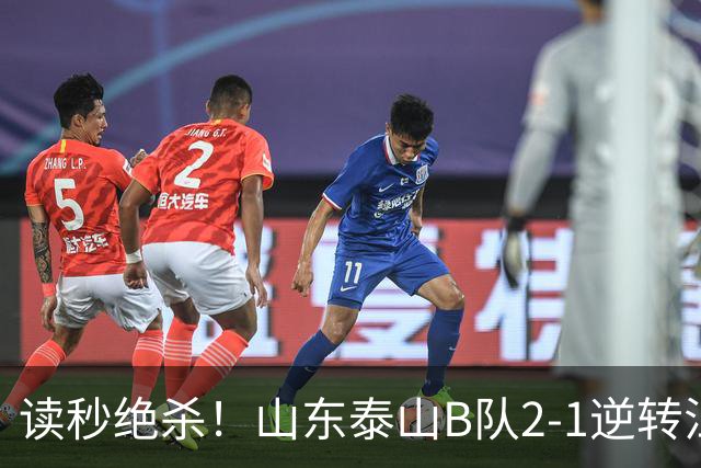 读秒绝杀！山东泰山B队2-1逆转江西庐山，登顶同时占据冲甲主动权