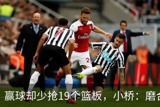 赢球却少抢19个篮板，小桥：磨合好了进攻很难被阻挡