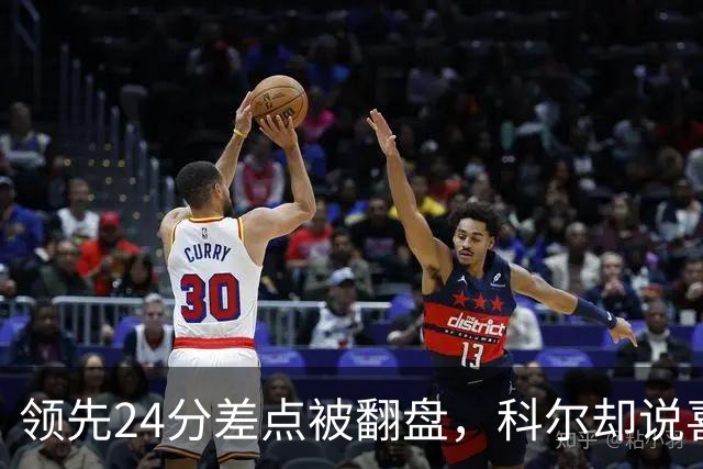 领先24分差点被翻盘，科尔却说喜欢这样