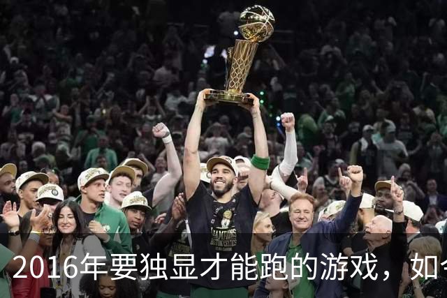 2016年要独显才能跑的游戏，如今核显能跑119帧