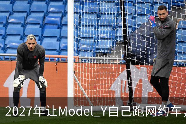 2027年让Model Y自己跑网约车，特斯拉这次能兑现吗