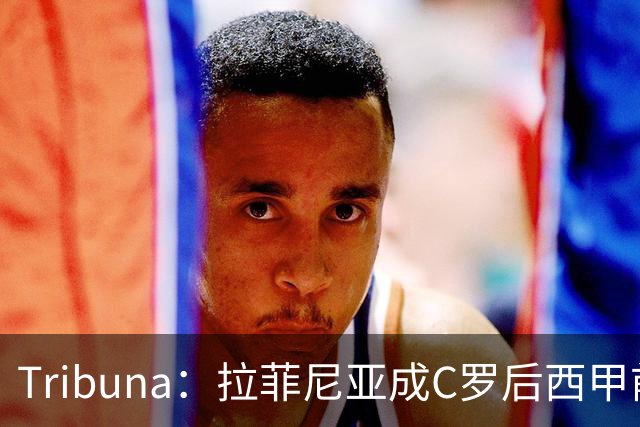Tribuna：拉菲尼亚成C罗后西甲前10轮13球第一人